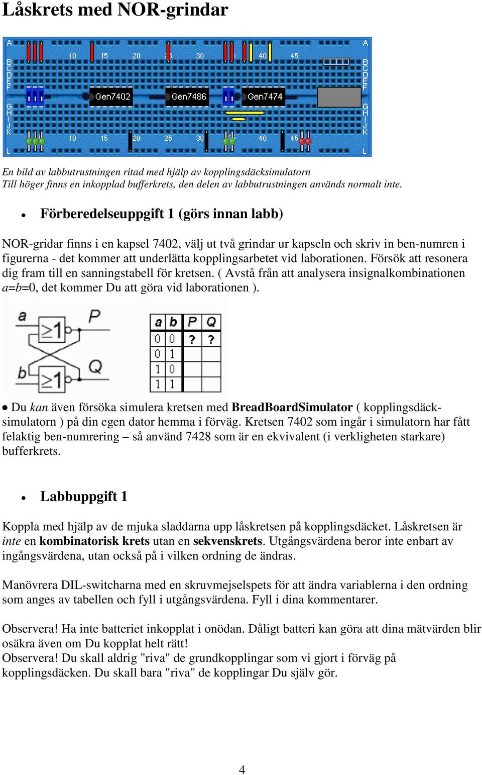 laborationen. Försök att resonera dig fram till en sanningstabell för kretsen. ( Avstå från att analysera insignalkombinationen a=b=0, det kommer Du att göra vid laborationen ).