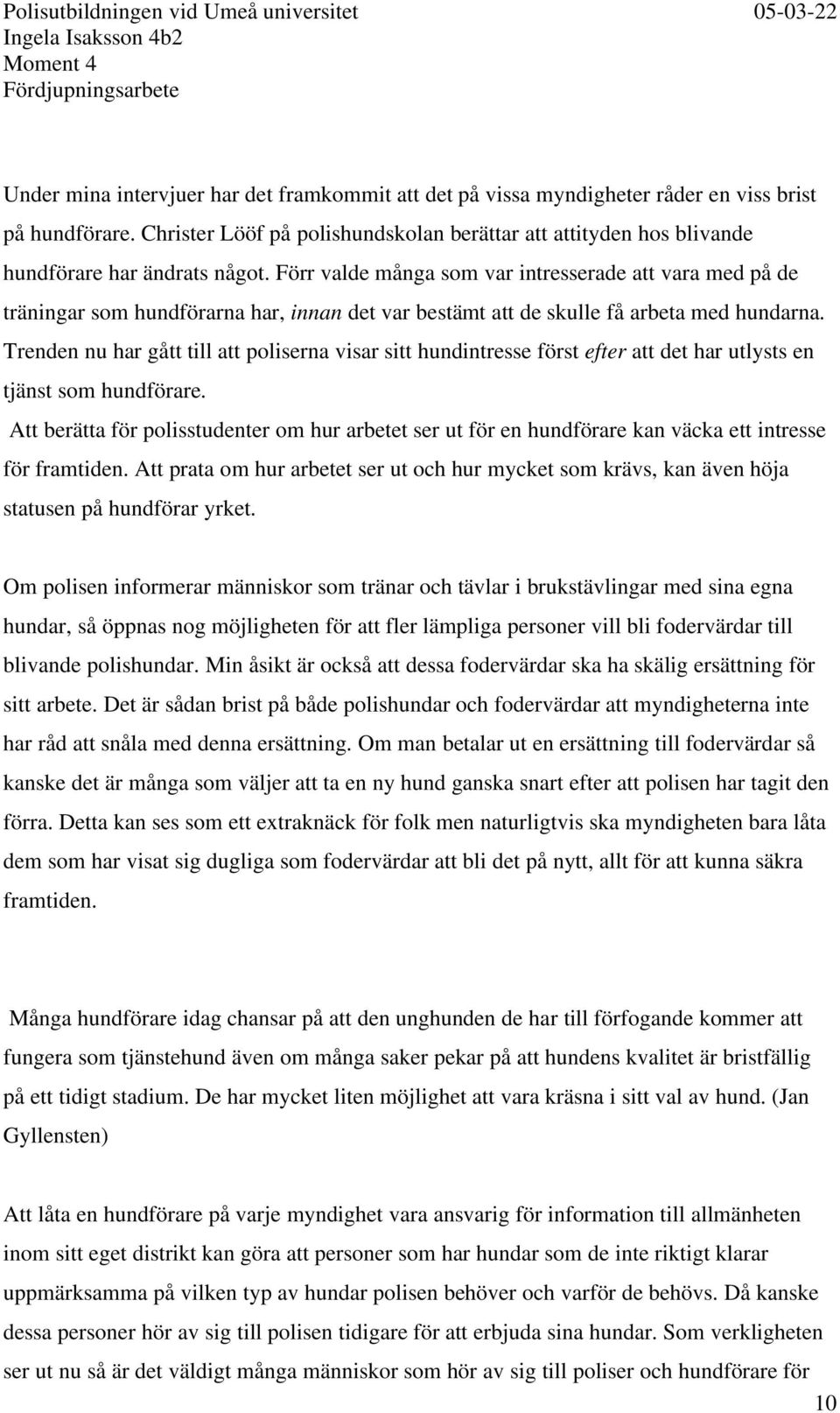 Förr valde många som var intresserade att vara med på de träningar som hundförarna har, innan det var bestämt att de skulle få arbeta med hundarna.