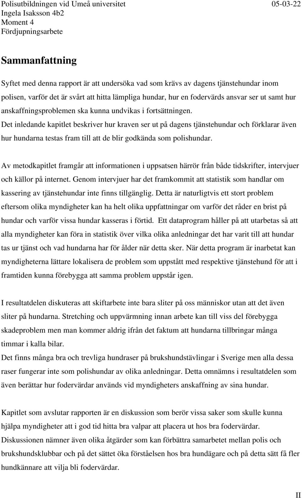 Det inledande kapitlet beskriver hur kraven ser ut på dagens tjänstehundar och förklarar även hur hundarna testas fram till att de blir godkända som polishundar.