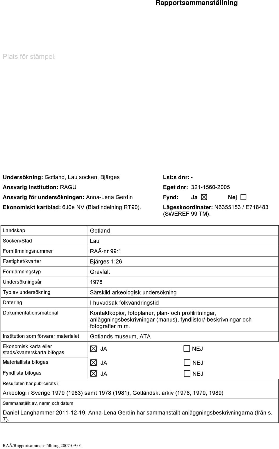 Landskap Socken/Stad Gotland Lau Fornlämningsnummer RAÄ-nr 99:1 Fastighet/kvarter Bjärges 1:26 Fornlämningstyp Gravfält Undersökningsår 1978 Typ av undersökning Datering Dokumentationsmaterial