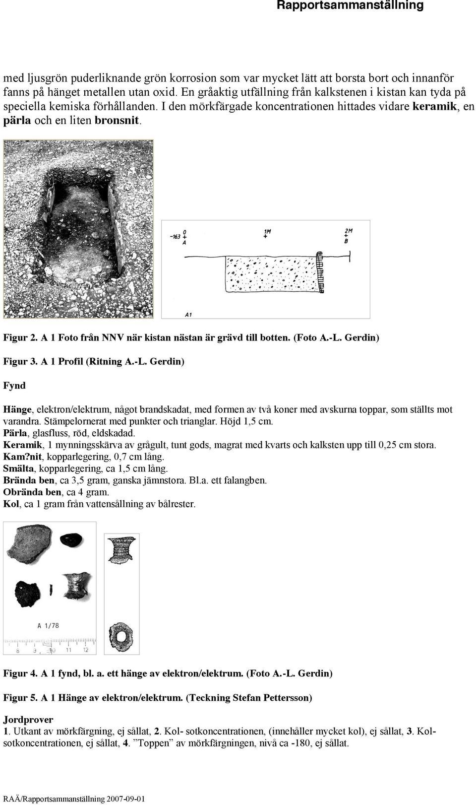 A 1 Foto från NNV när kistan nästan är grävd till botten. (Foto A.-L. Gerdin) Figur 3. A 1 Profil (Ritning A.-L. Gerdin) Fynd Hänge, elektron/elektrum, något brandskadat, med formen av två koner med avskurna toppar, som ställts mot varandra.