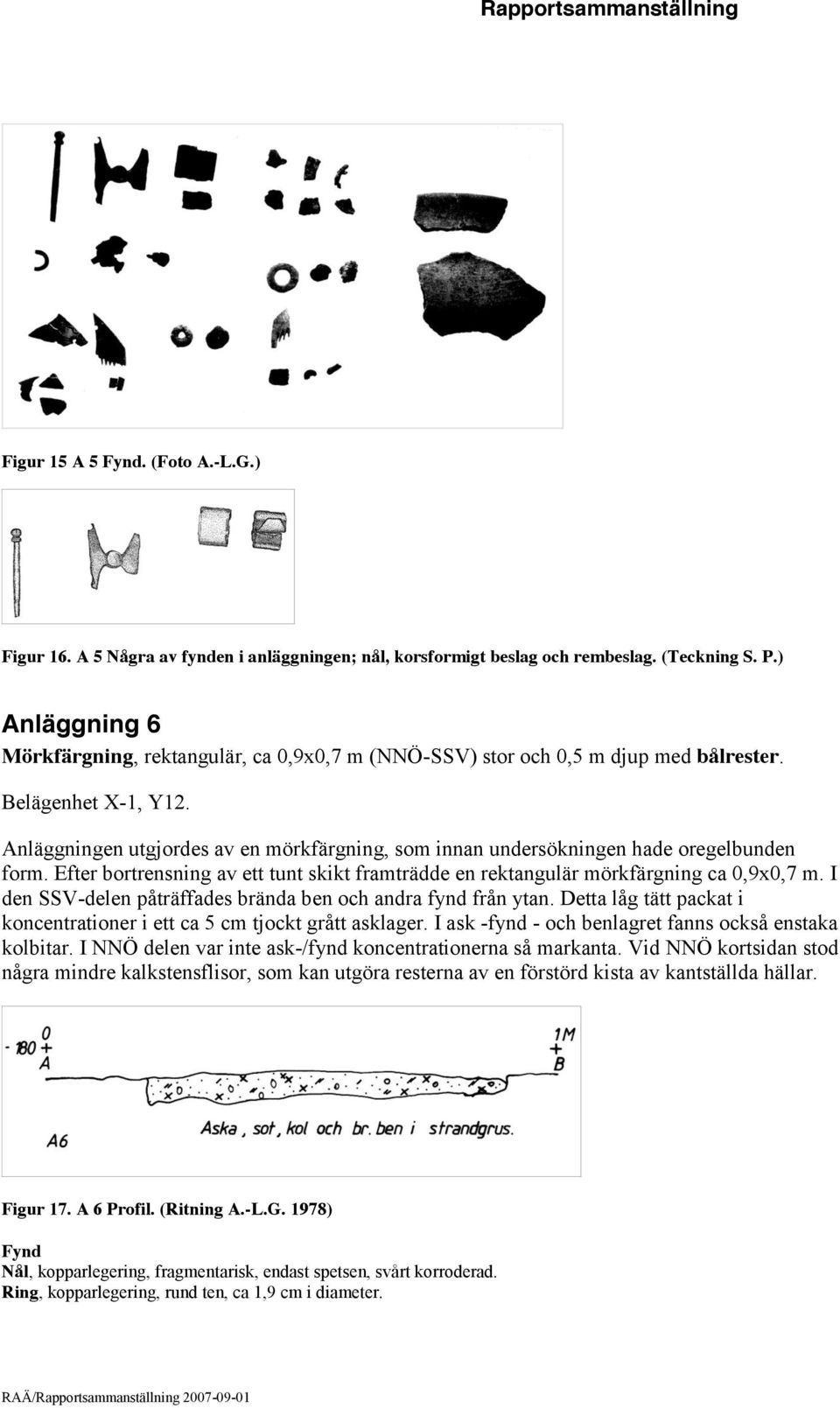 Anläggningen utgjordes av en mörkfärgning, som innan undersökningen hade oregelbunden form. Efter bortrensning av ett tunt skikt framträdde en rektangulär mörkfärgning ca 0,9x0,7 m.