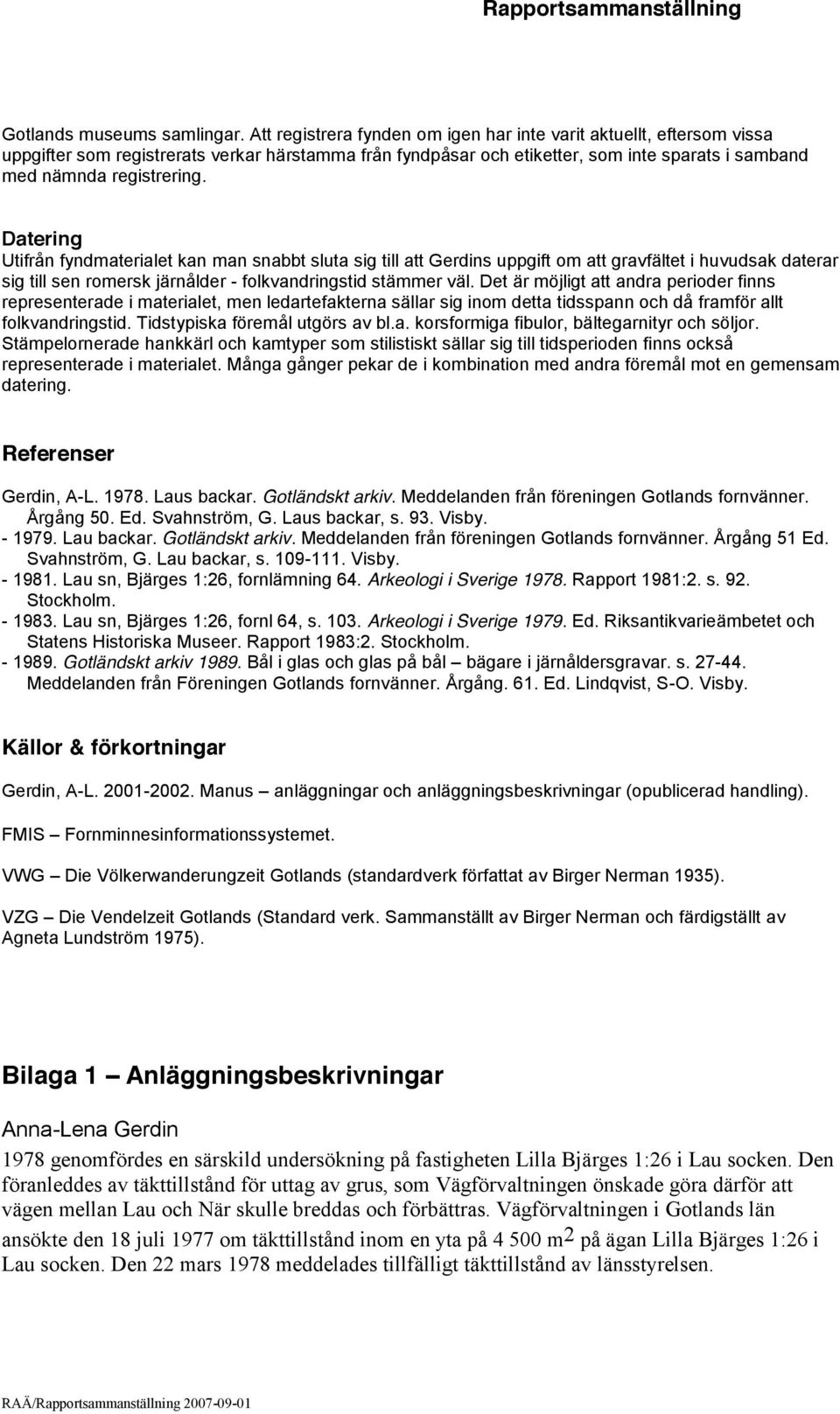 Datering Utifrån fyndmaterialet kan man snabbt sluta sig till att Gerdins uppgift om att gravfältet i huvudsak daterar sig till sen romersk järnålder - folkvandringstid stämmer väl.