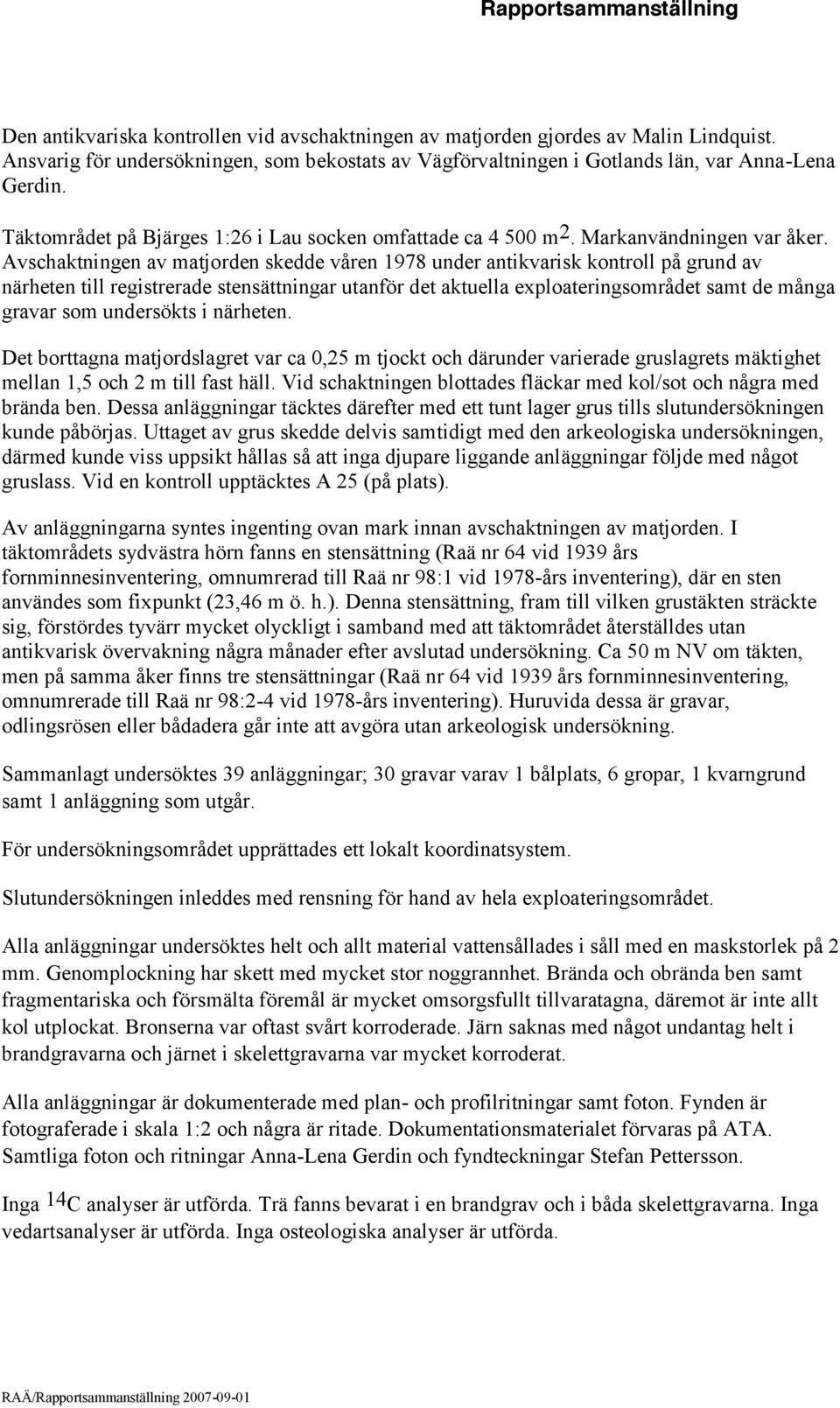 Avschaktningen av matjorden skedde våren 1978 under antikvarisk kontroll på grund av närheten till registrerade stensättningar utanför det aktuella exploateringsområdet samt de många gravar som