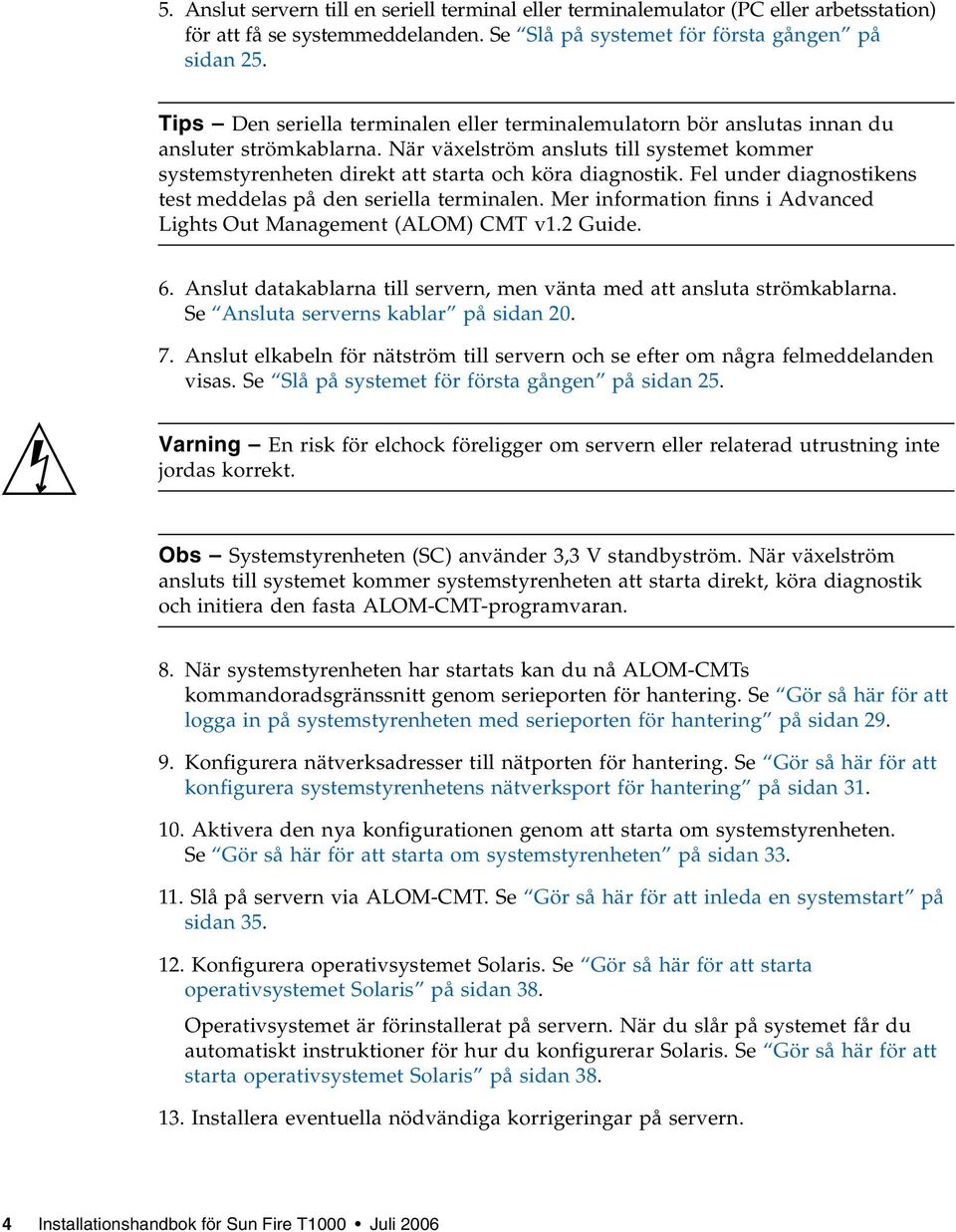 Fel under diagnostikens test meddelas på den seriella terminalen. Mer information finns i Advanced Lights Out Management (ALOM) CMT v1.2 Guide. 6.