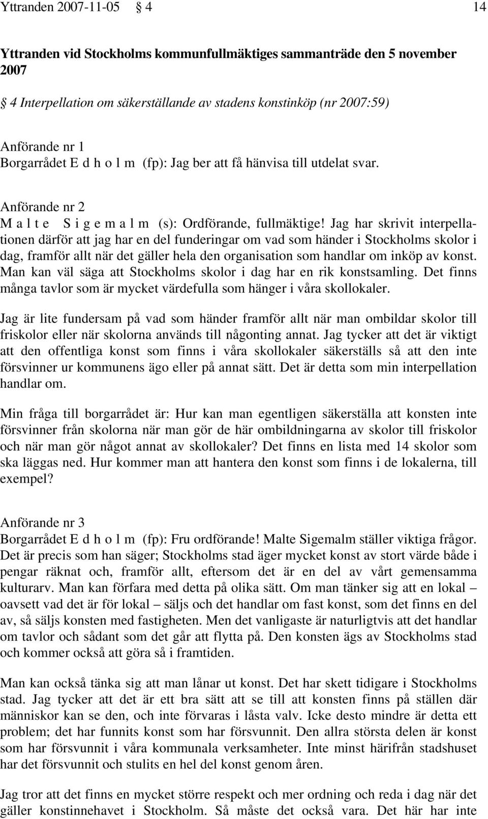 Jag har skrivit interpellationen därför att jag har en del funderingar om vad som händer i Stockholms skolor i dag, framför allt när det gäller hela den organisation som handlar om inköp av konst.