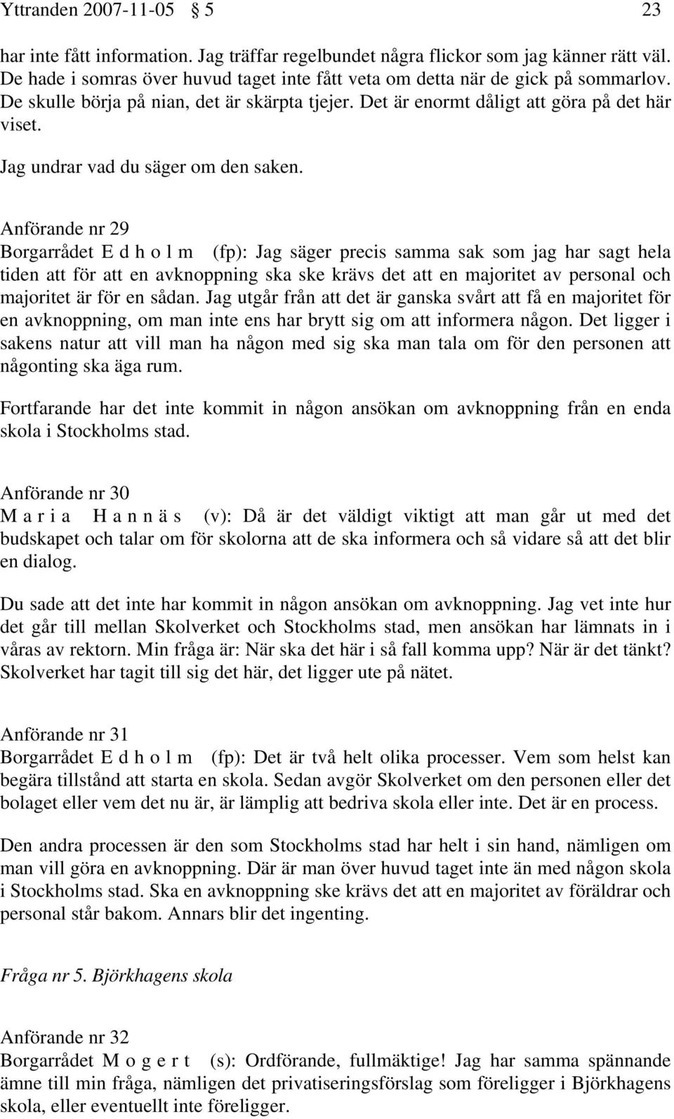 Anförande nr 29 Borgarrådet Edholm (fp): Jag säger precis samma sak som jag har sagt hela tiden att för att en avknoppning ska ske krävs det att en majoritet av personal och majoritet är för en sådan.