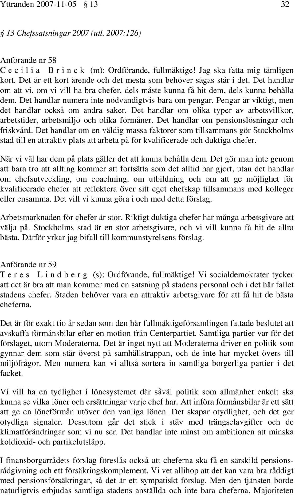 Det handlar numera inte nödvändigtvis bara om pengar. Pengar är viktigt, men det handlar också om andra saker. Det handlar om olika typer av arbetsvillkor, arbetstider, arbetsmiljö och olika förmåner.