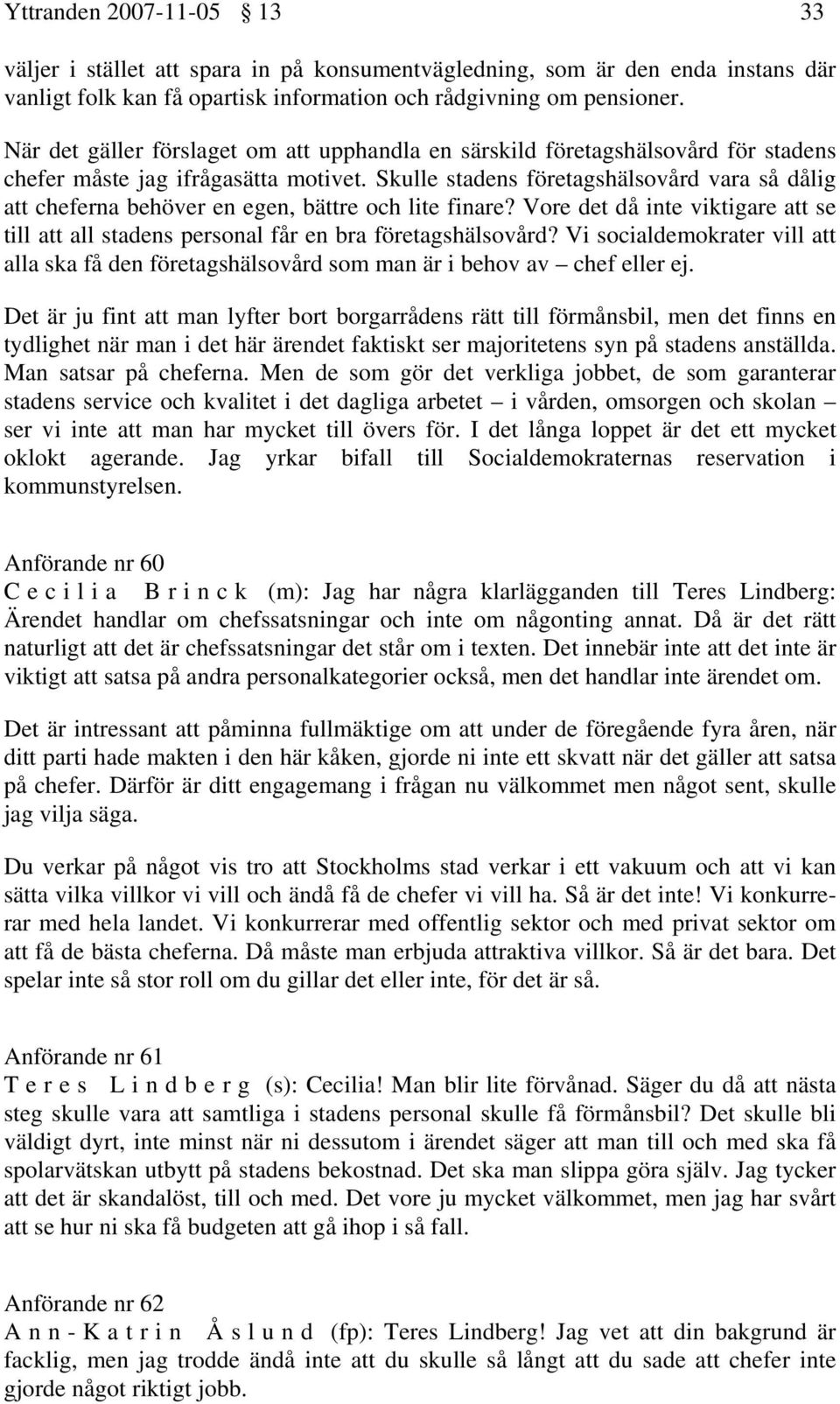 Skulle stadens företagshälsovård vara så dålig att cheferna behöver en egen, bättre och lite finare? Vore det då inte viktigare att se till att all stadens personal får en bra företagshälsovård?