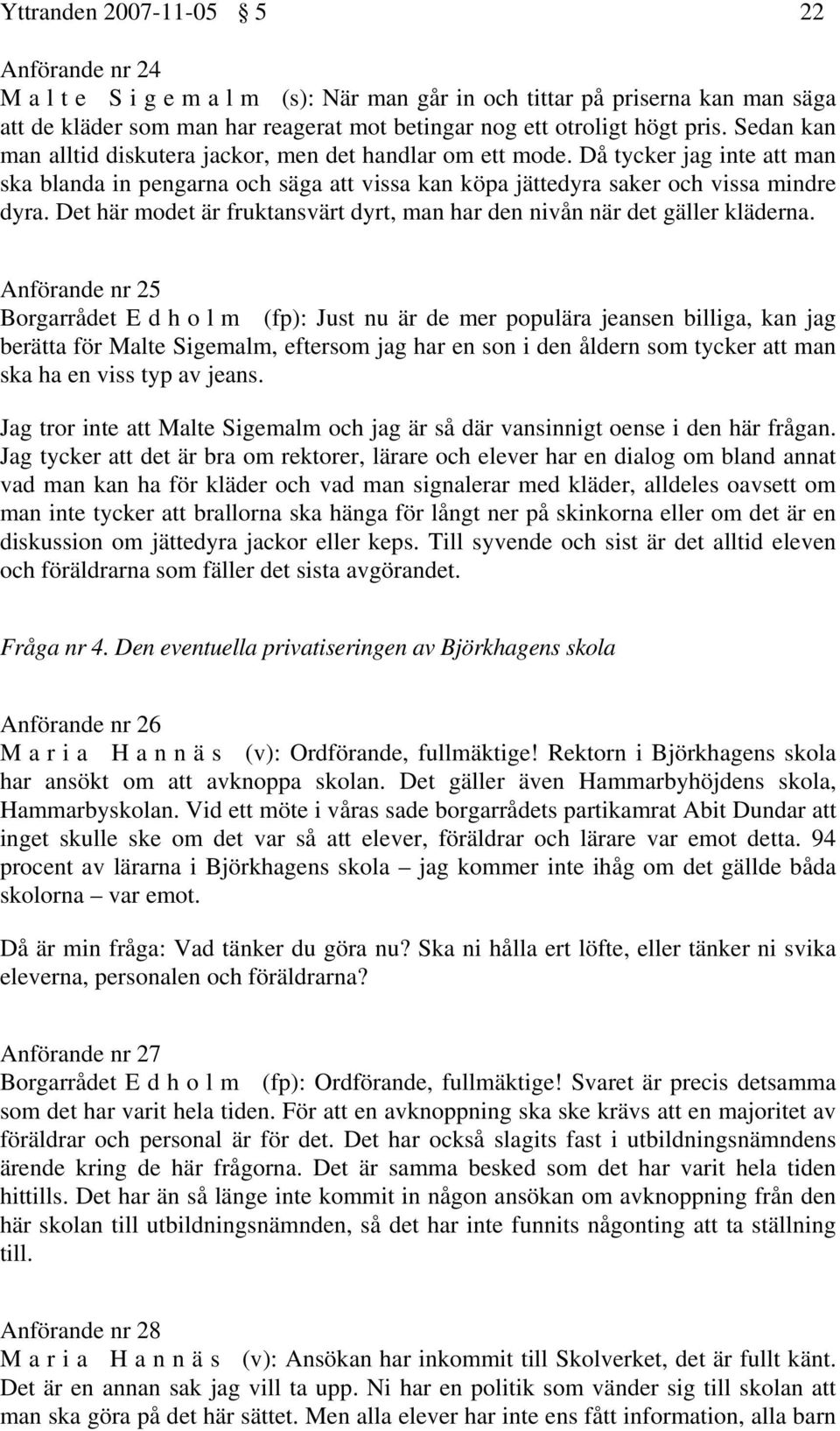 Det här modet är fruktansvärt dyrt, man har den nivån när det gäller kläderna.