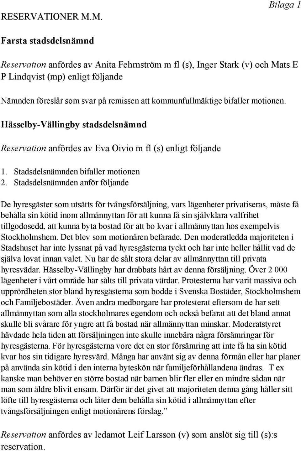 kommunfullmäktige bifaller motionen. Hässelby-Vällingby stadsdelsnämnd Reservation anfördes av Eva Oivio m fl (s) enligt följande 1. Stadsdelsnämnden bifaller motionen 2.