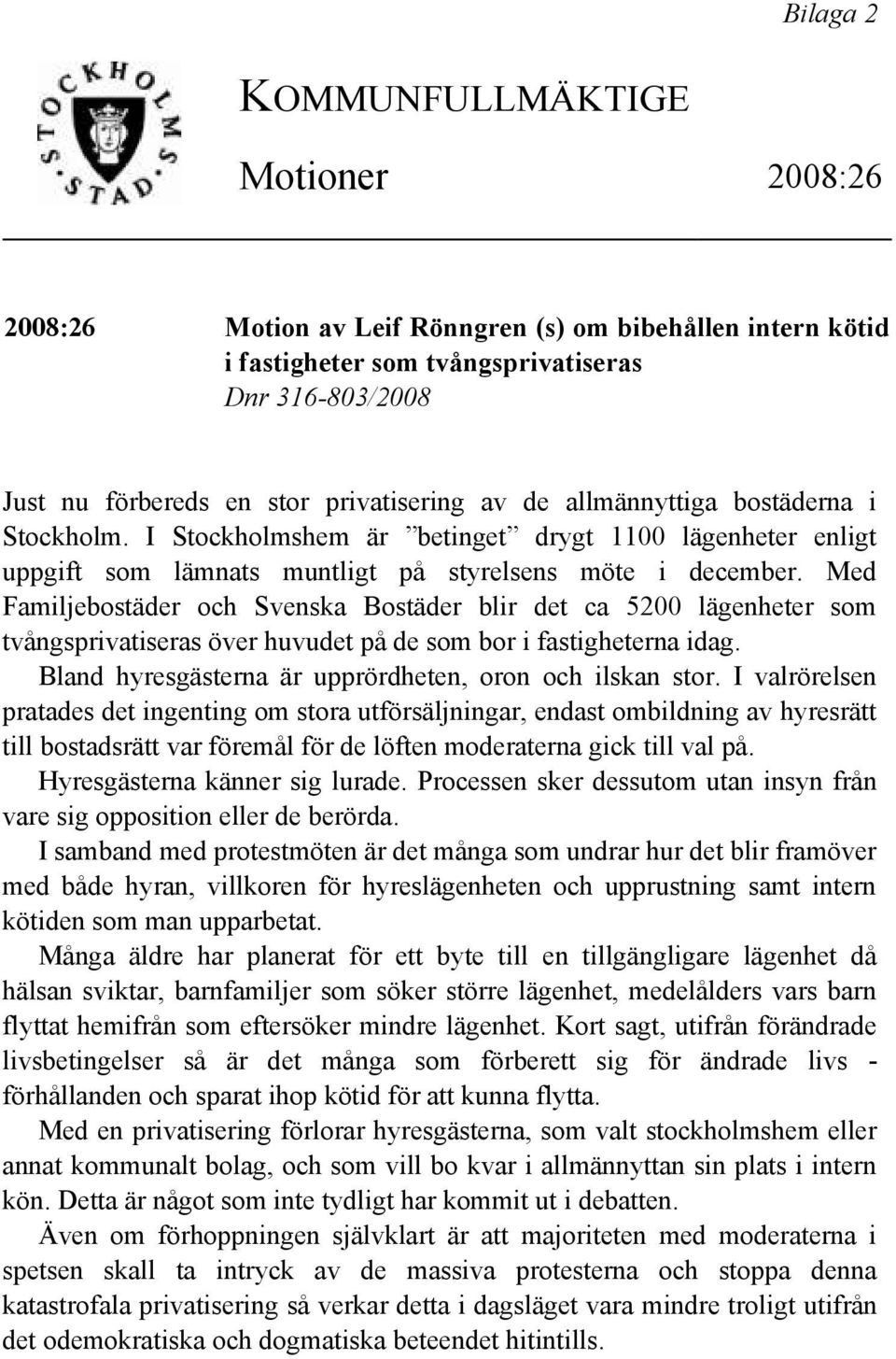 Med Familjebostäder och Svenska Bostäder blir det ca 5200 lägenheter som tvångsprivatiseras över huvudet på de som bor i fastigheterna idag. Bland hyresgästerna är upprördheten, oron och ilskan stor.