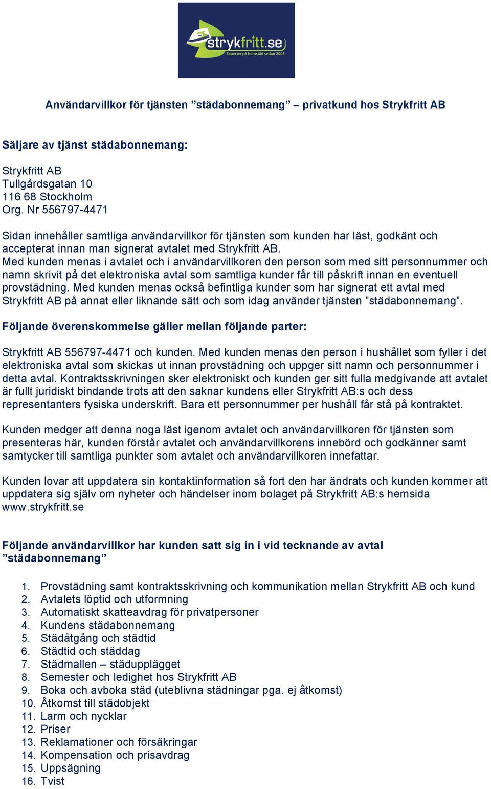 Med kunden menas i avtalet och i användarvillkoren den person som med sitt personnummer och namn skrivit på det elektroniska avtal som samtliga kunder får till påskrift innan en eventuell