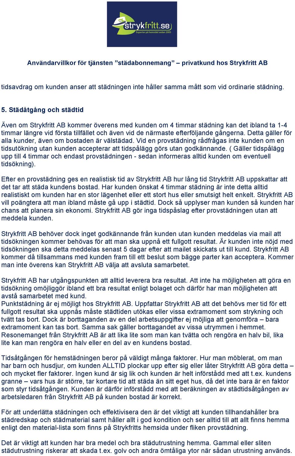 Detta gäller för alla kunder, även om bostaden är välstädad. Vid en provstädning rådfrågas inte kunden om en tidsutökning utan kunden accepterar att tidspålägg görs utan godkännande.