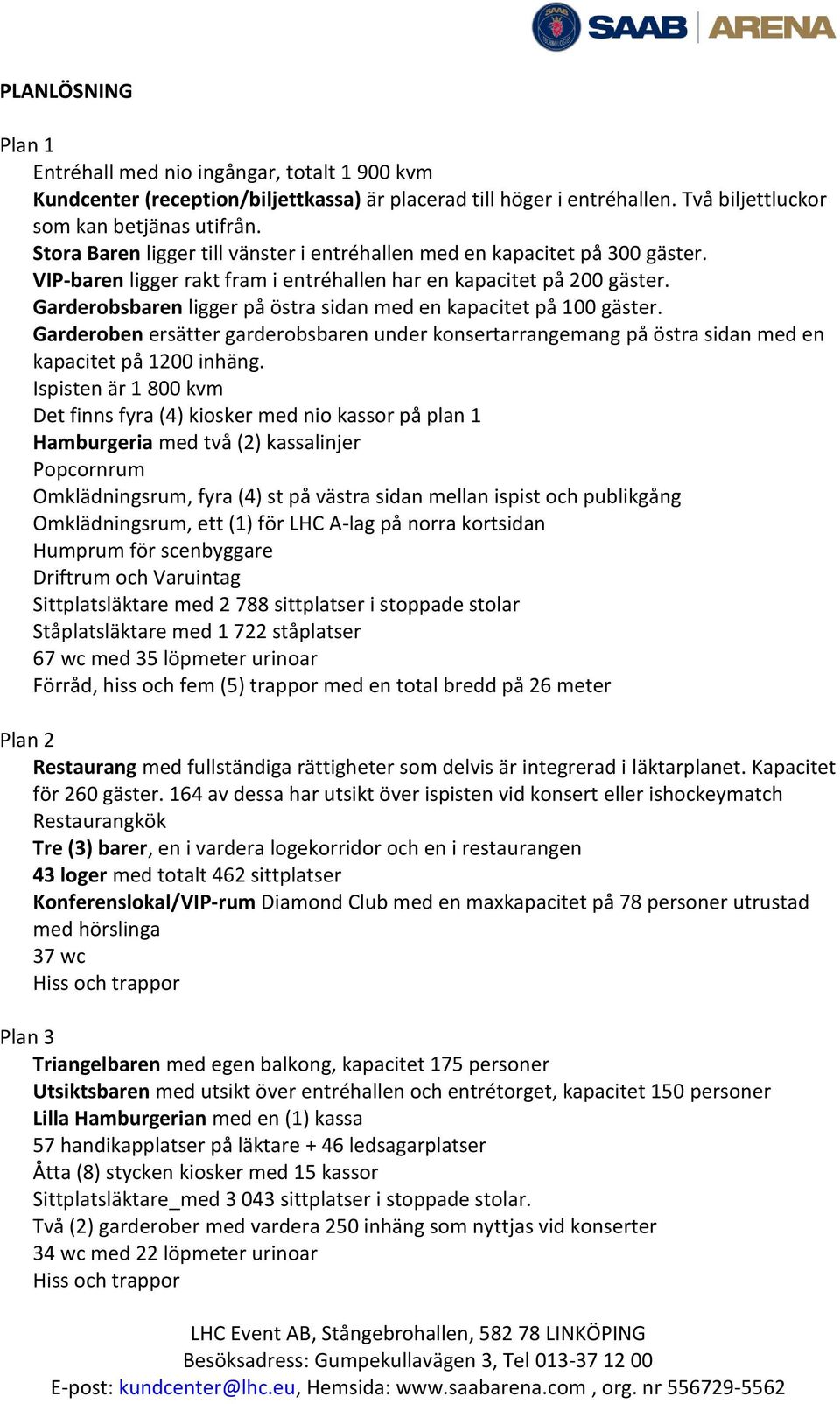 Garderobsbaren ligger på östra sidan med en kapacitet på 100 gäster. Garderoben ersätter garderobsbaren under konsertarrangemang på östra sidan med en kapacitet på 1200 inhäng.