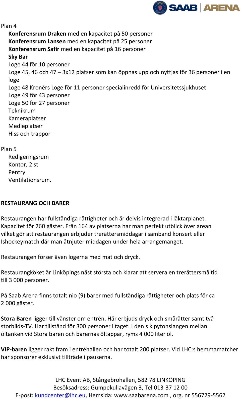 personer Teknikrum Kameraplatser Medieplatser Hiss och trappor Plan 5 Redigeringsrum Kontor, 2 st Pentry Ventilationsrum.