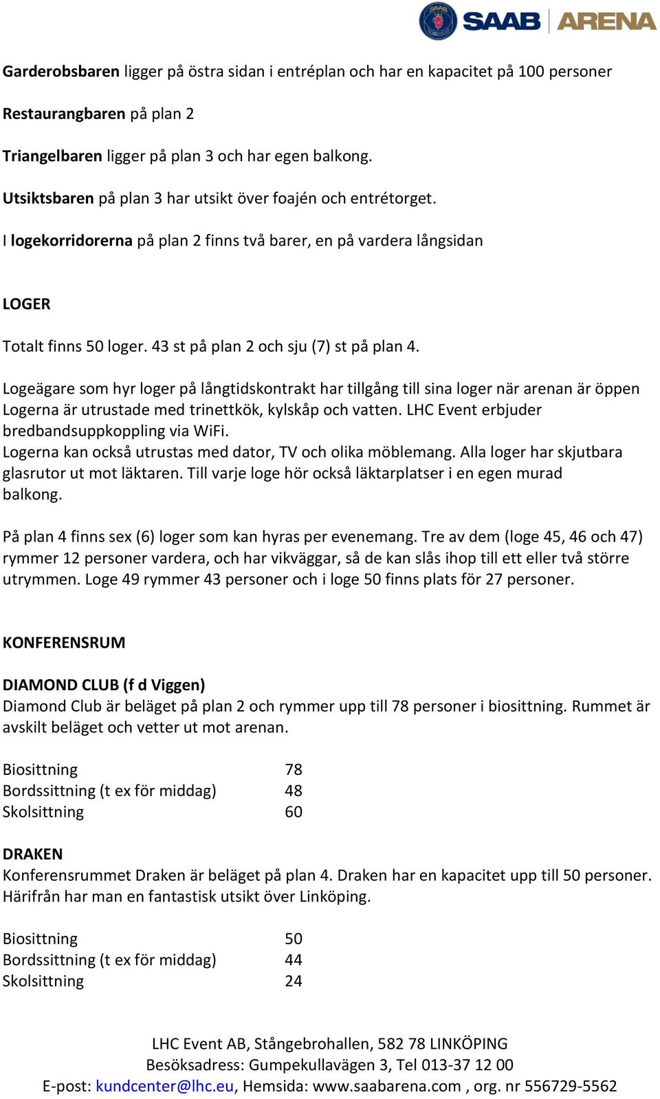 43 st på plan 2 och sju (7) st på plan 4. Logeägare som hyr loger på långtidskontrakt har tillgång till sina loger när arenan är öppen Logerna är utrustade med trinettkök, kylskåp och vatten.