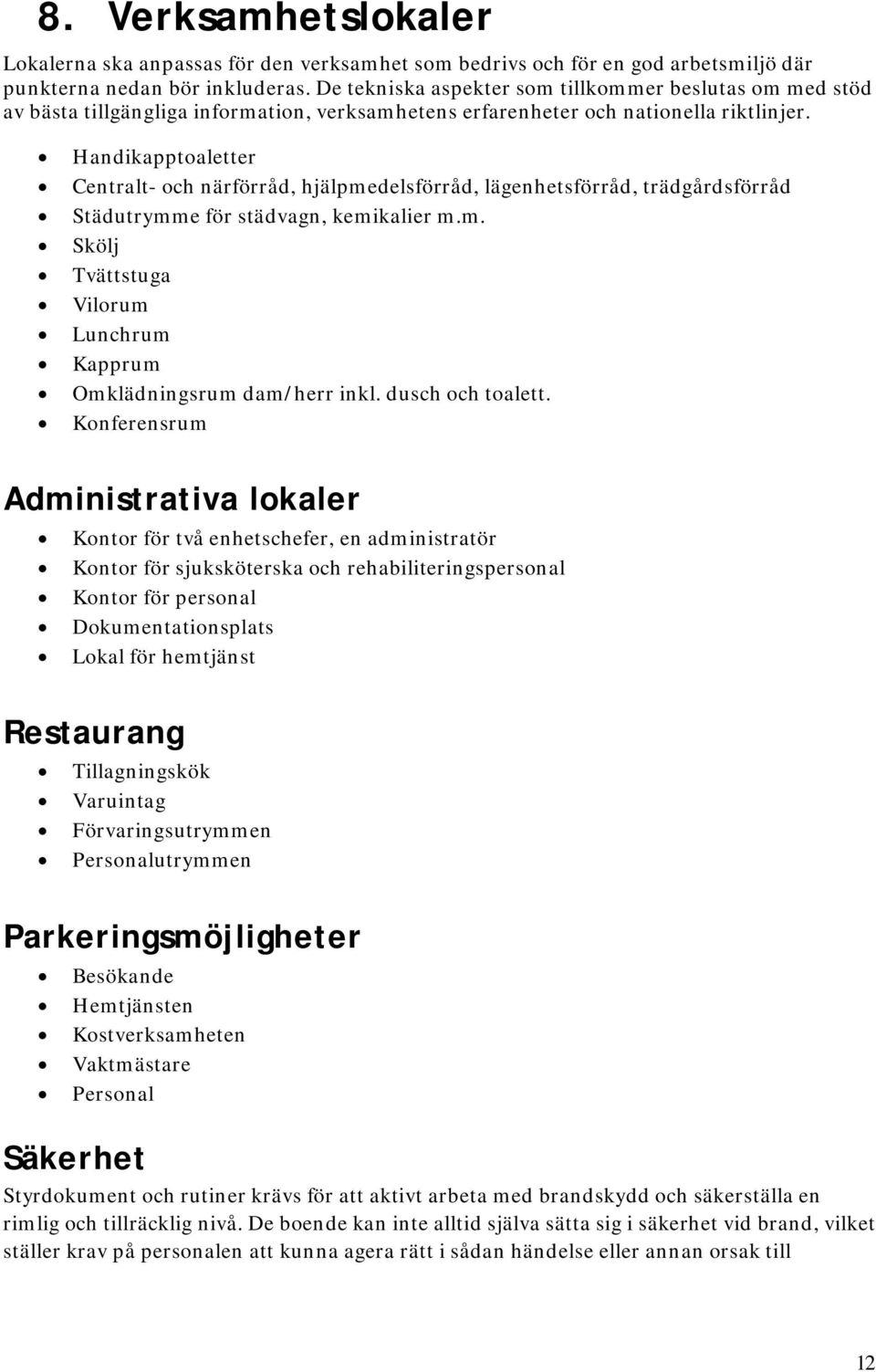 Handikapptoaletter Centralt- och närförråd, hjälpmedelsförråd, lägenhetsförråd, trädgårdsförråd Städutrymme för städvagn, kemikalier m.m. Skölj Tvättstuga Vilorum Lunchrum Kapprum Omklädningsrum dam/herr inkl.