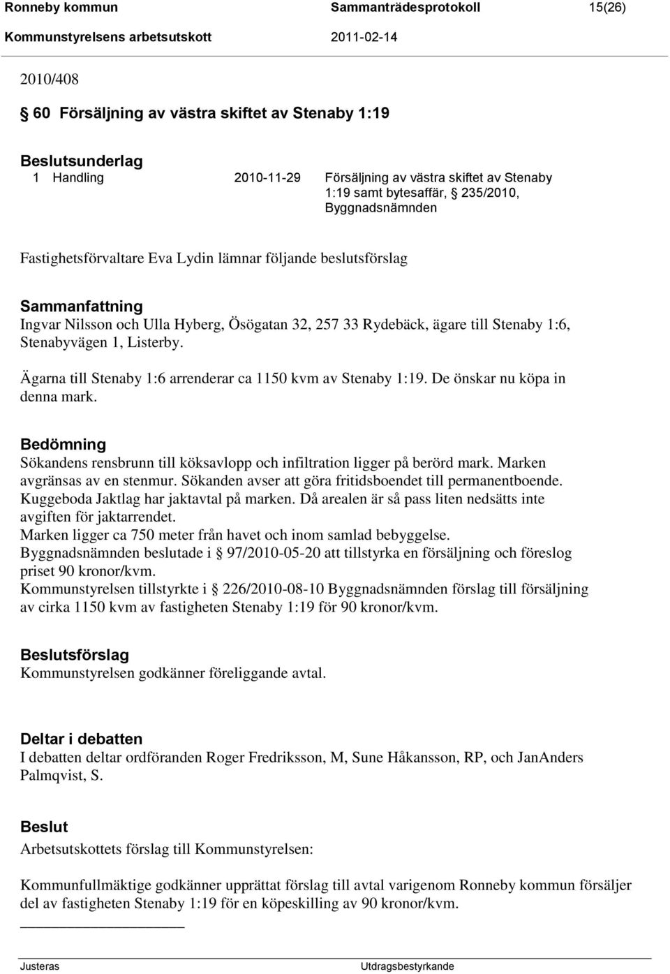 Ägarna till Stenaby 1:6 arrenderar ca 1150 kvm av Stenaby 1:19. De önskar nu köpa in denna mark. Bedömning Sökandens rensbrunn till köksavlopp och infiltration ligger på berörd mark.