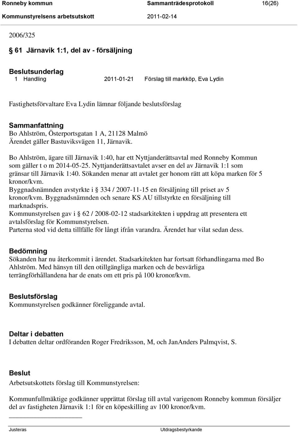 Bo Ahlström, ägare till Järnavik 1:40, har ett Nyttjanderättsavtal med Ronneby Kommun som gäller t o m 2014-05-25. Nyttjanderättsavtalet avser en del av Järnavik 1:1 som gränsar till Järnavik 1:40.