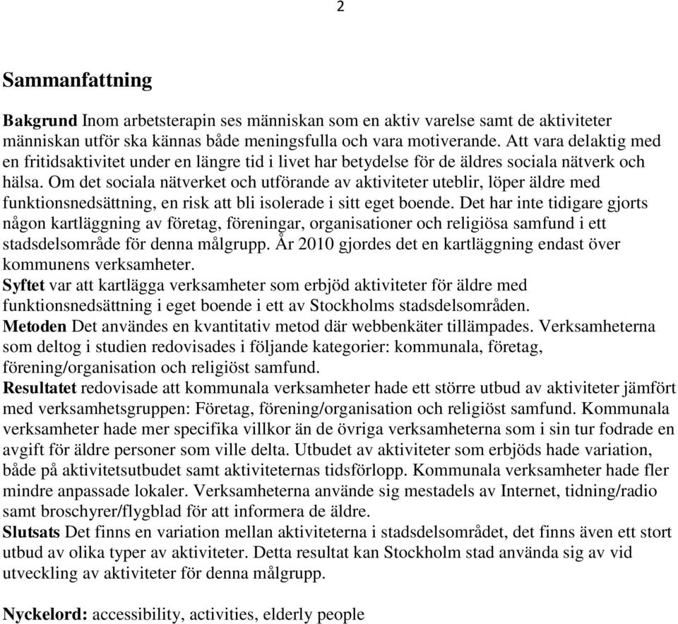 Om det sociala nätverket och utförande av aktiviteter uteblir, löper äldre med funktionsnedsättning, en risk att bli isolerade i sitt eget boende.