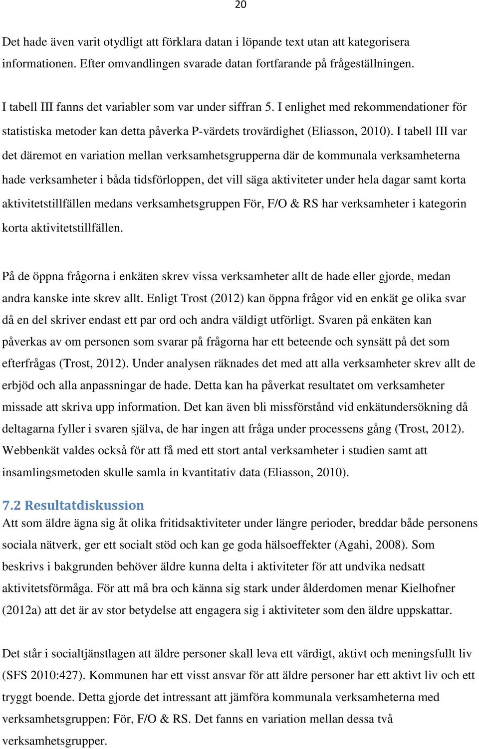 I tabell III var det däremot en variation mellan verksamhetsgrupperna där de kommunala verksamheterna hade verksamheter i båda tidsförloppen, det vill säga aktiviteter under hela dagar samt korta