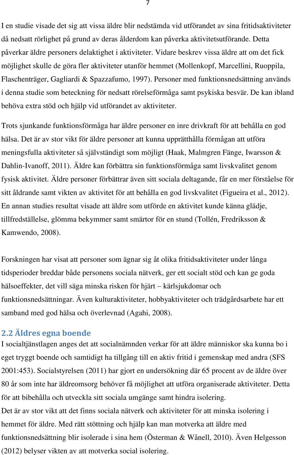 Vidare beskrev vissa äldre att om det fick möjlighet skulle de göra fler aktiviteter utanför hemmet (Mollenkopf, Marcellini, Ruoppila, Flaschenträger, Gagliardi & Spazzafumo, 1997).