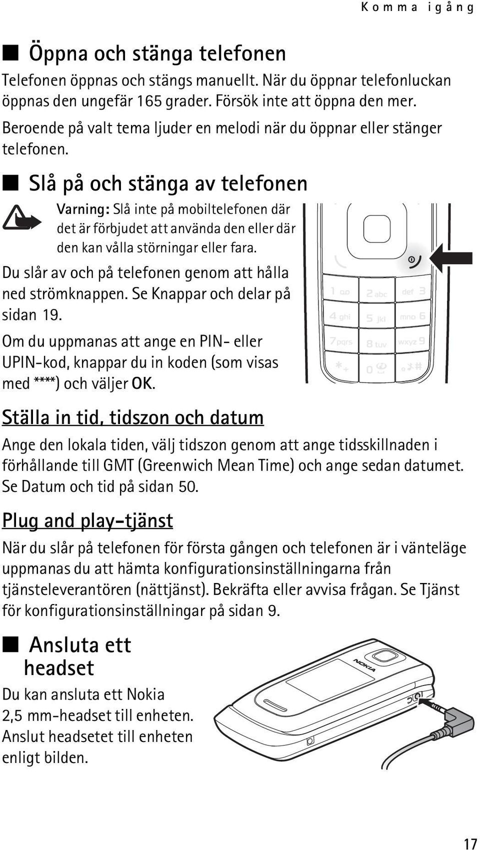 Slå på och stänga av telefonen Varning: Slå inte på mobiltelefonen där det är förbjudet att använda den eller där den kan vålla störningar eller fara.