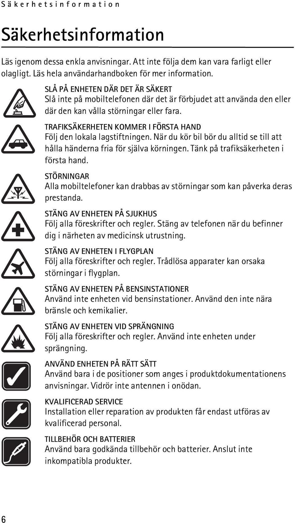 TRAFIKSÄKERHETEN KOMMER I FÖRSTA HAND Följ den lokala lagstiftningen. När du kör bil bör du alltid se till att hålla händerna fria för själva körningen. Tänk på trafiksäkerheten i första hand.