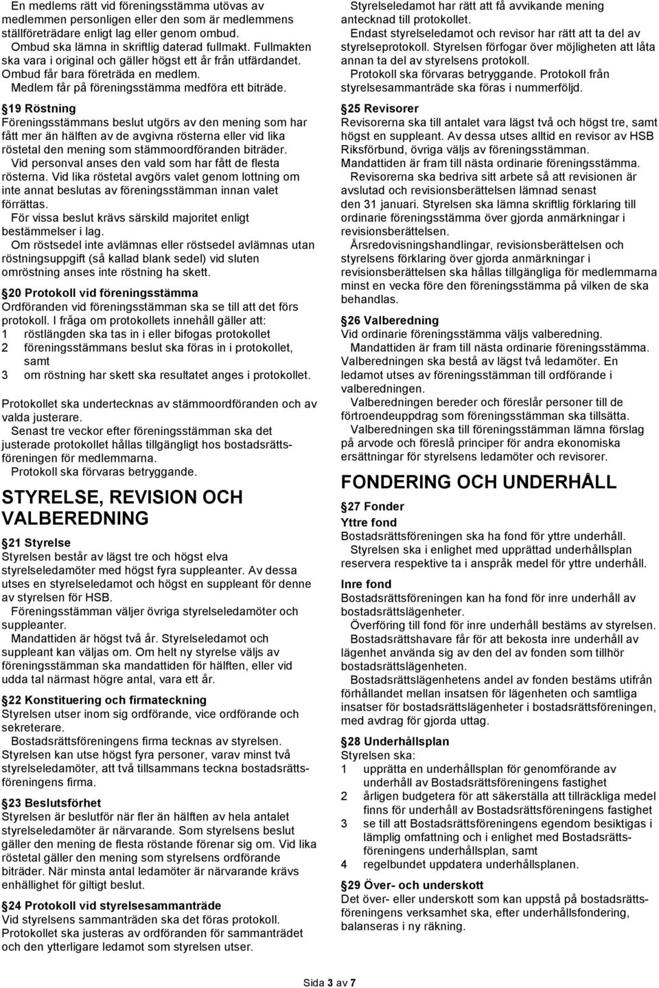 19 Röstning Föreningsstämmans beslut utgörs av den mening som har fått mer än hälften av de avgivna rösterna eller vid lika röstetal den mening som stämmoordföranden biträder.