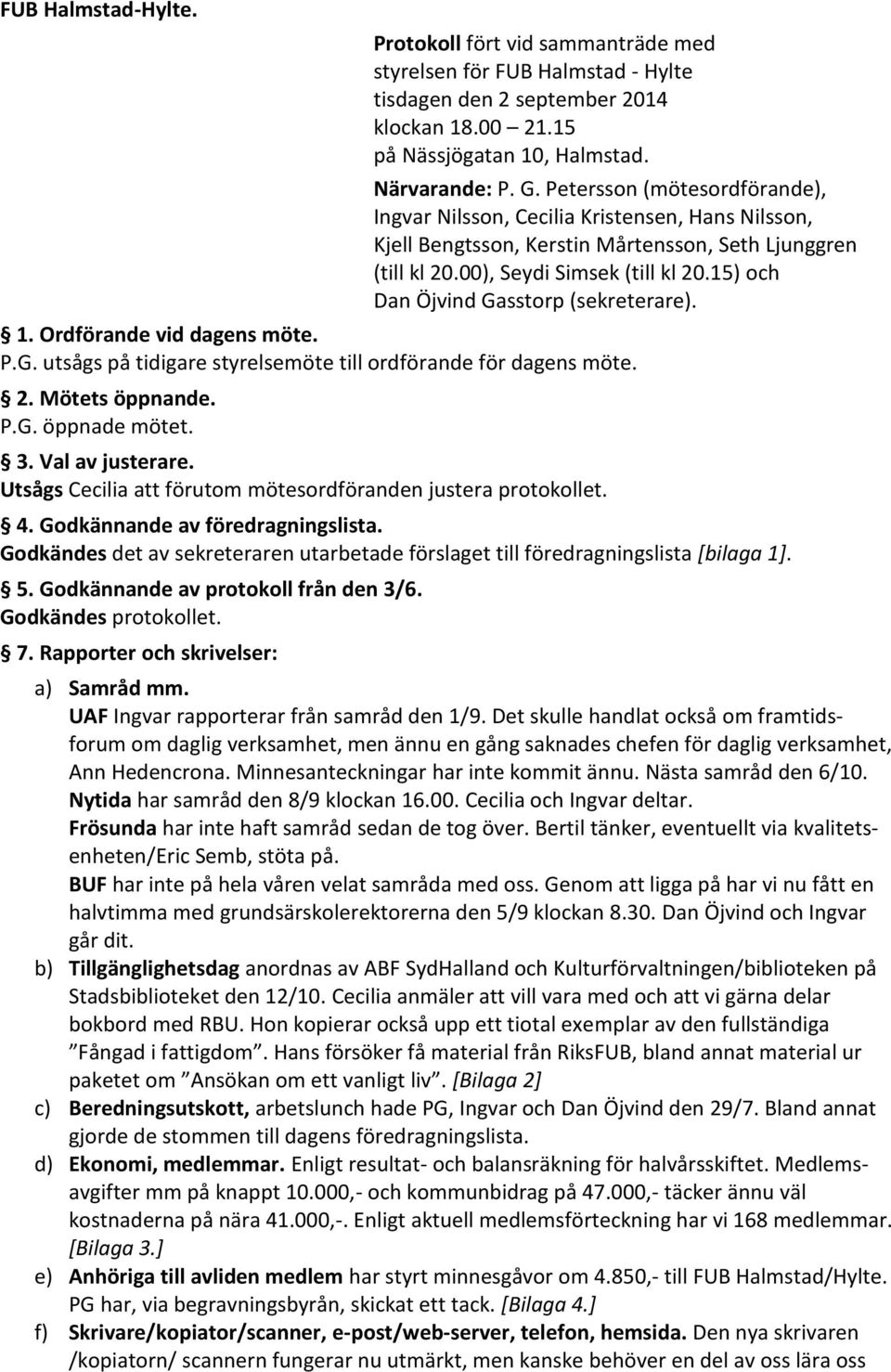 15) och Dan Öjvind Gasstorp (sekreterare). 1. Ordförande vid dagens möte. P.G. utsågs på tidigare styrelsemöte till ordförande för dagens möte. 2. Mötets öppnande. P.G. öppnade mötet. 3.