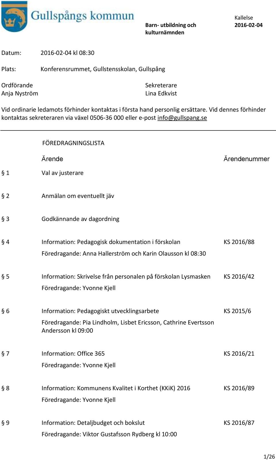 se FÖREDRAGNINGSLISTA Ärende Ärendenummer 1 Val av justerare 2 Anmälan om eventuellt jäv 3 Godkännande av dagordning 4 Information: Pedagogisk dokumentation i förskolan KS 2016/88 Föredragande: Anna