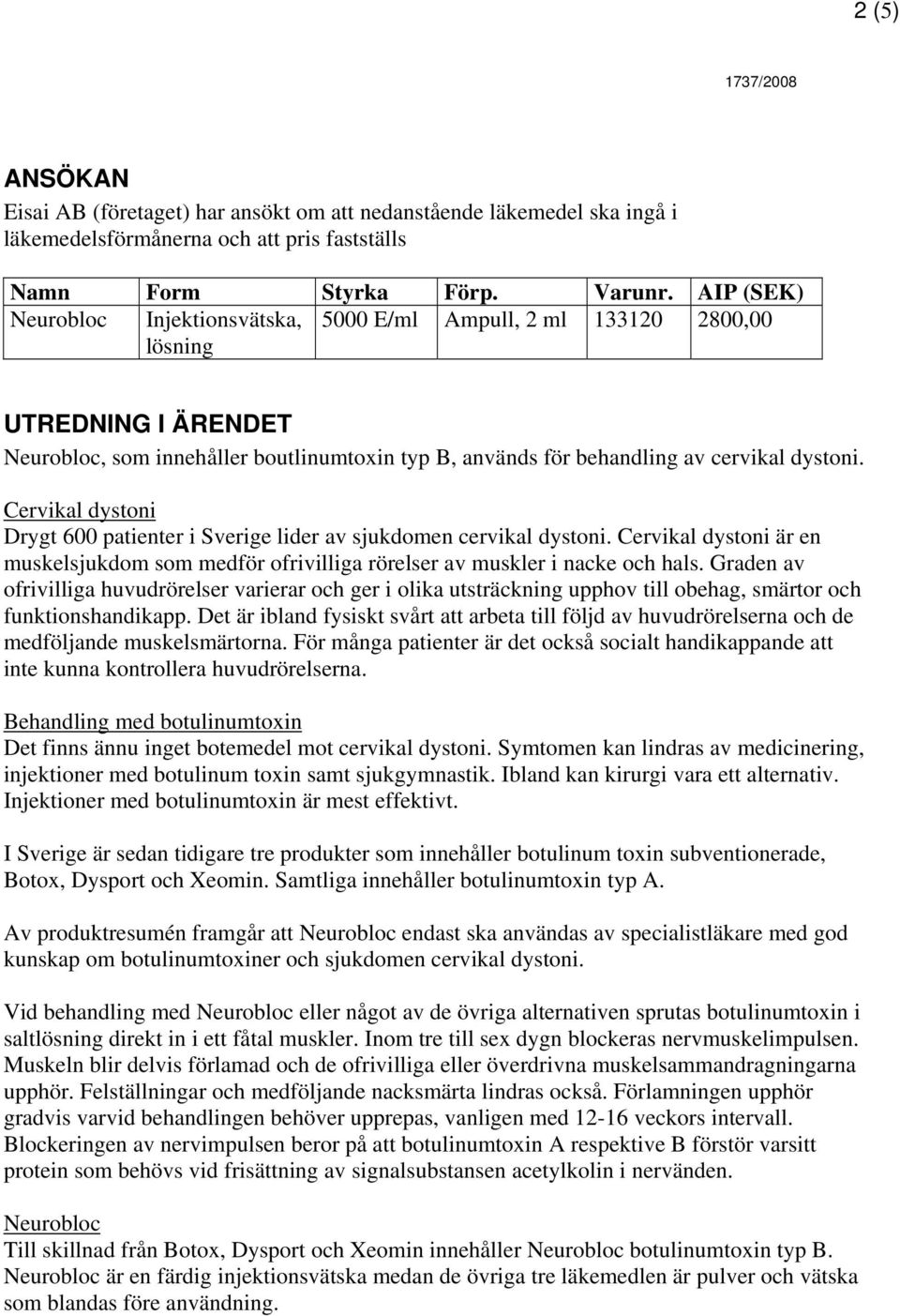 Cervikal dystoni Drygt 600 patienter i Sverige lider av sjukdomen cervikal dystoni. Cervikal dystoni är en muskelsjukdom som medför ofrivilliga rörelser av muskler i nacke och hals.