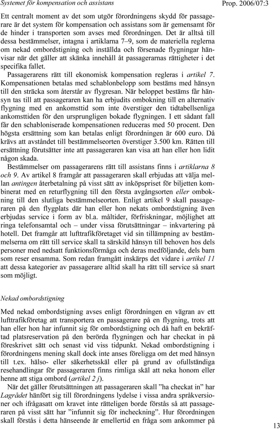 Det är alltså till dessa bestämmelser, intagna i artiklarna 7 9, som de materiella reglerna om nekad ombordstigning och inställda och försenade flygningar hänvisar när det gäller att skänka innehåll