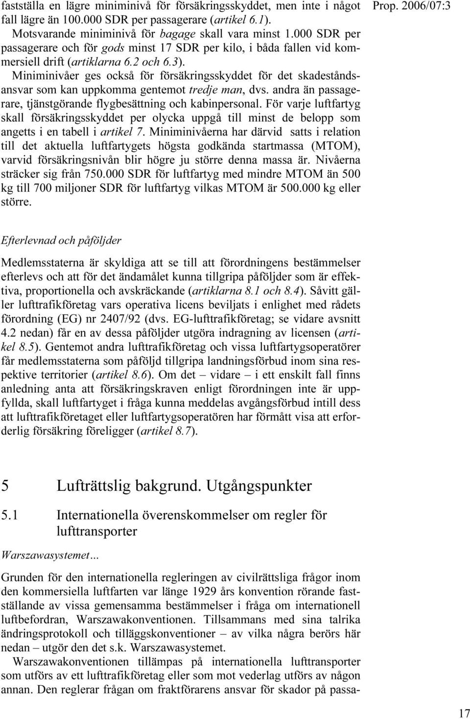 Miniminivåer ges också för försäkringsskyddet för det skadeståndsansvar som kan uppkomma gentemot tredje man, dvs. andra än passagerare, tjänstgörande flygbesättning och kabinpersonal.