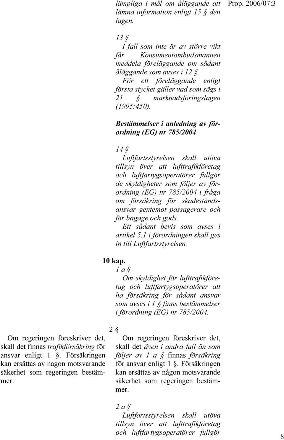 Bestämmelser i anledning av förordning (EG) nr 785/2004 14 Luftfartsstyrelsen skall utöva tillsyn över att lufttrafikföretag och luftfartygsoperatörer fullgör de skyldigheter som följer av förordning