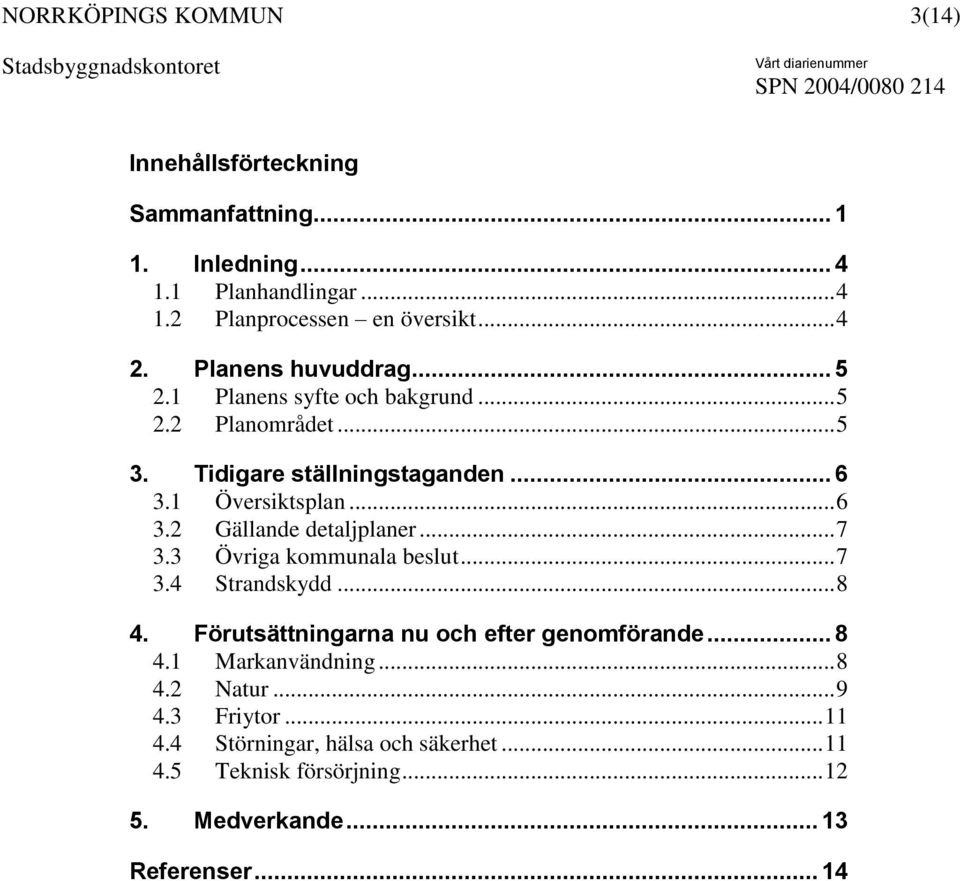 .. 7 3.3 Övriga kommunala beslut... 7 3.4 Strandskydd... 8 4. Förutsättningarna nu och efter genomförande... 8 4.1 Markanvändning... 8 4.2 Natur.