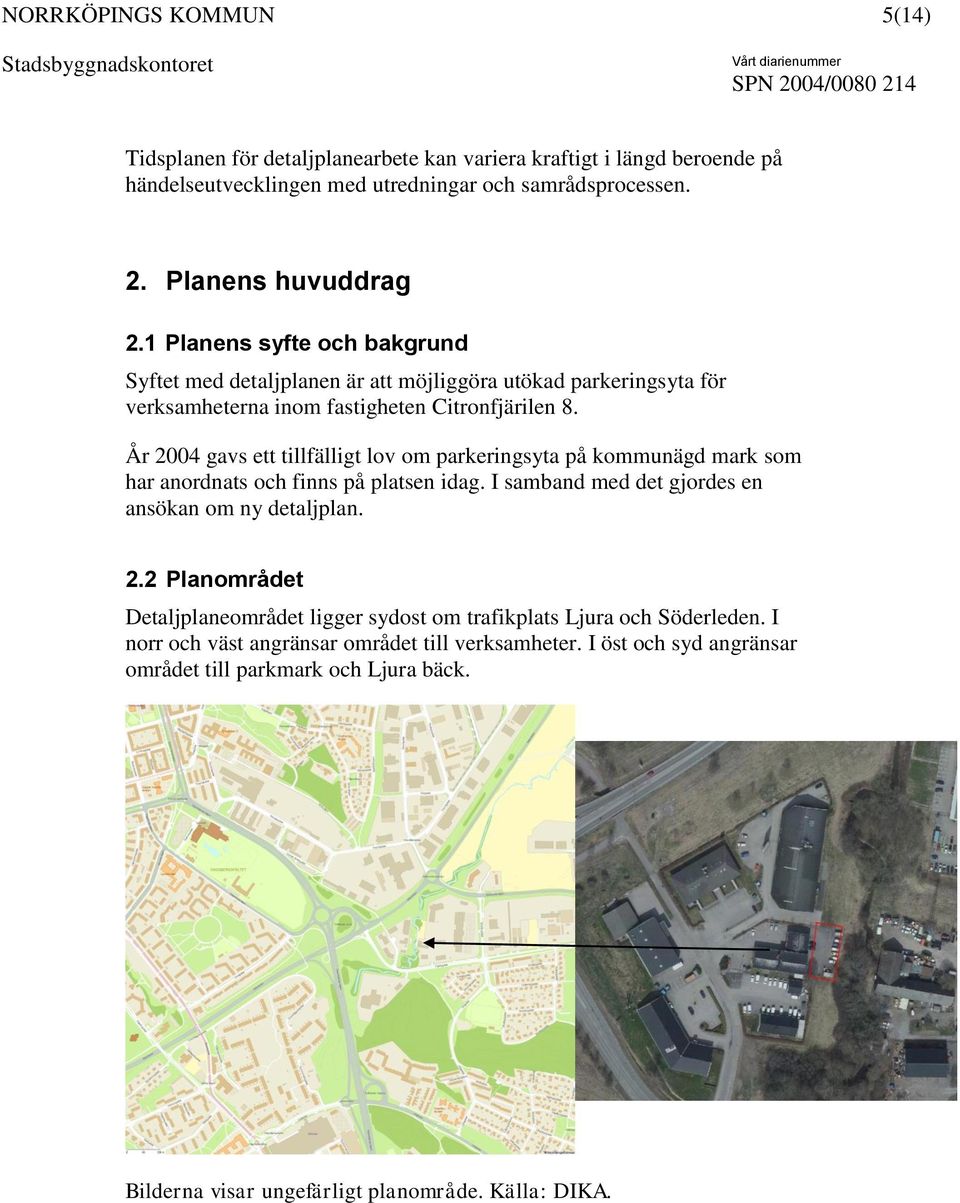 År 2004 gavs ett tillfälligt lov om parkeringsyta på kommunägd mark som har anordnats och finns på platsen idag. I samband med det gjordes en ansökan om ny detaljplan. 2.2 Planområdet Detaljplaneområdet ligger sydost om trafikplats Ljura och Söderleden.