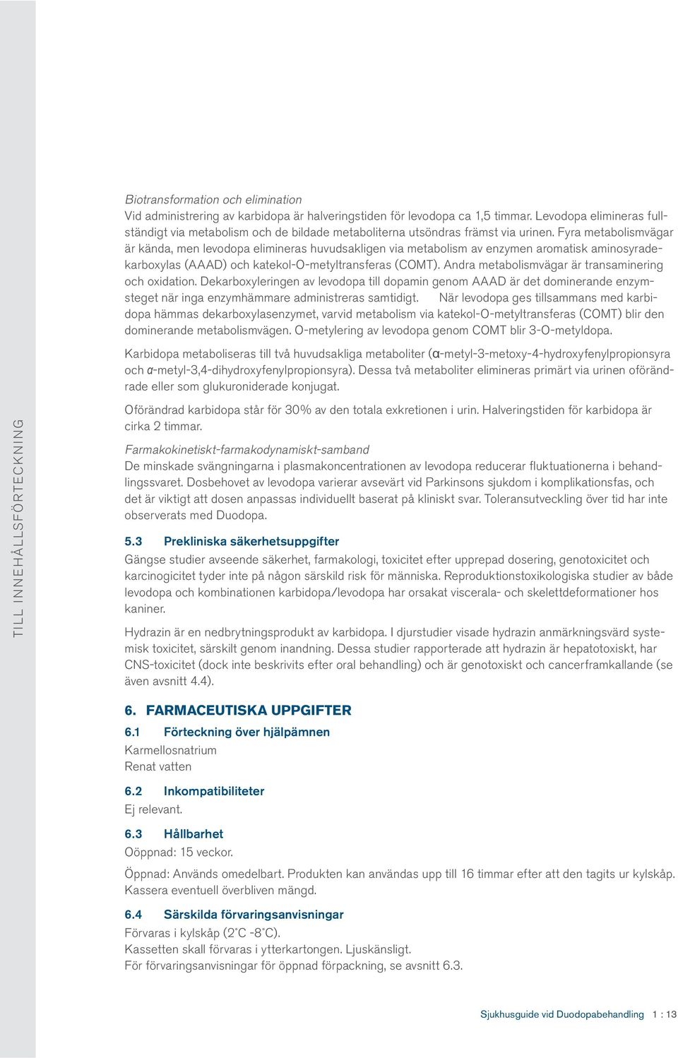 Fyra metabolismvägar är kända, men levodopa elimineras huvudsakligen via metabolism av enzymen aromatisk aminosyradekarboxylas (AAAD) och katekol-o-metyltransferas (COMT).