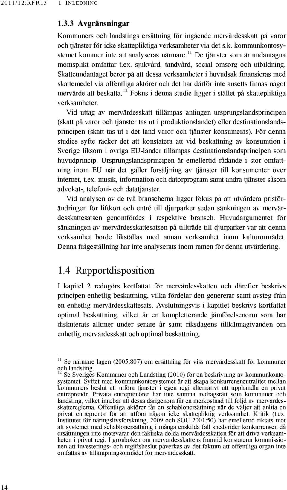 Skatteundantaget beror på att dessa verksamheter i huvudsak finansieras med skattemedel via offentliga aktörer och det har därför inte ansetts finnas något mervärde att beskatta.