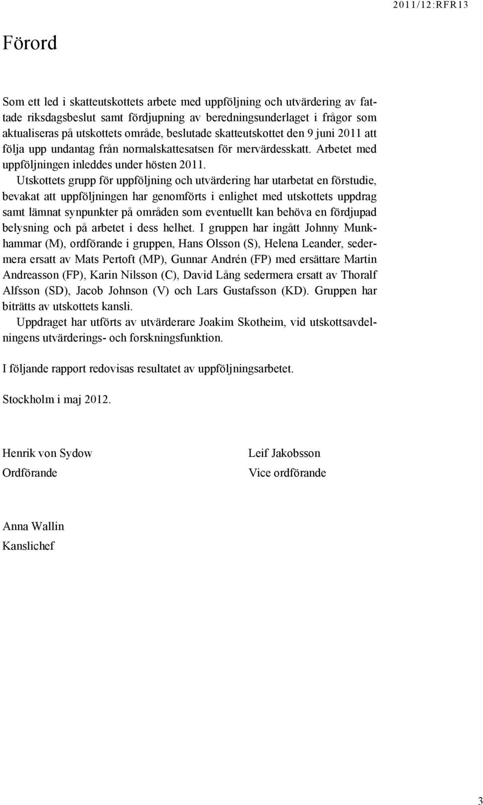 Utskottets grupp för uppföljning och utvärdering har utarbetat en förstudie, bevakat att uppföljningen har genomförts i enlighet med utskottets uppdrag samt lämnat synpunkter på områden som