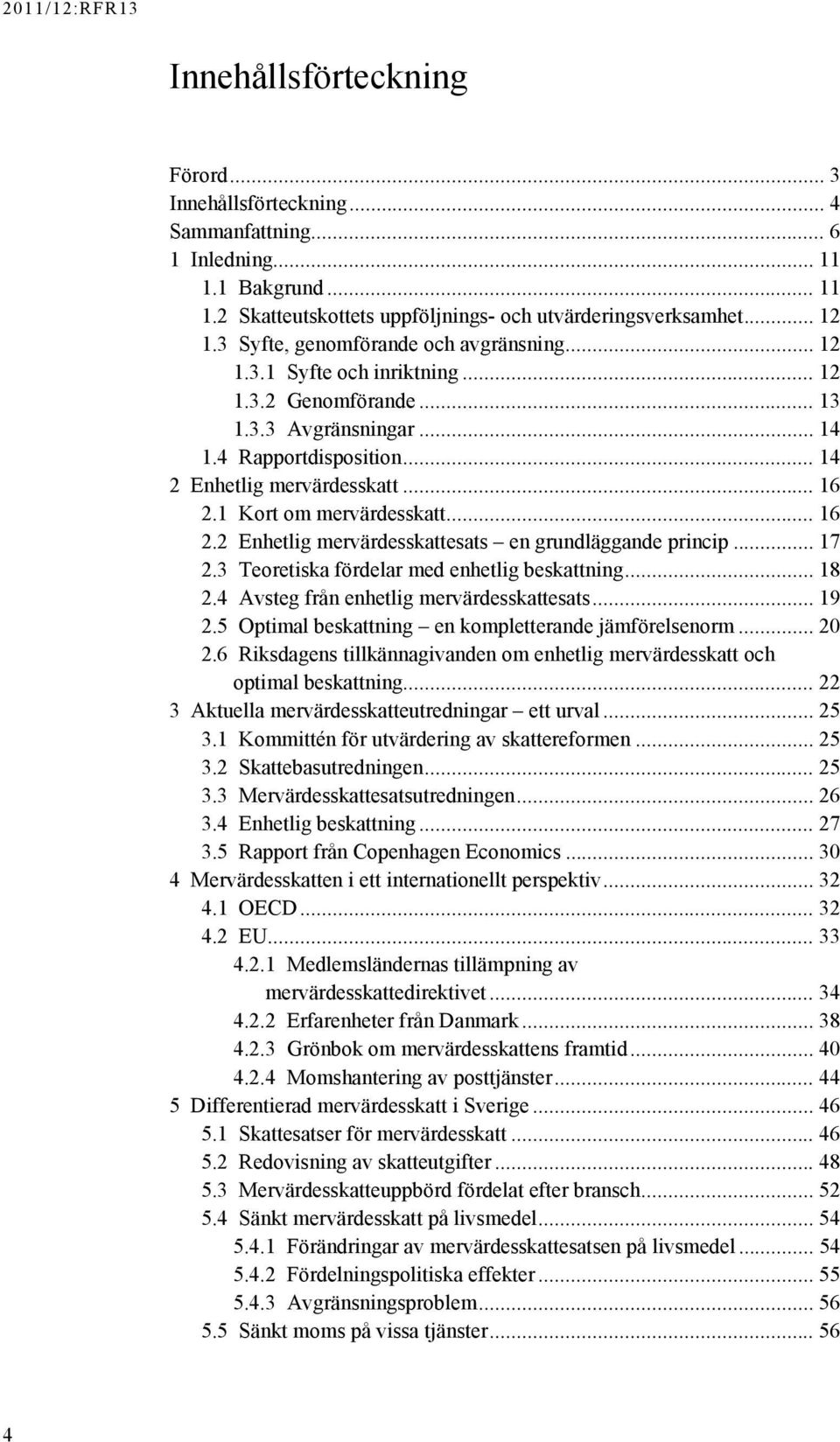 1 Kort om mervärdesskatt... 16 2.2 Enhetlig mervärdesskattesats en grundläggande princip... 17 2.3 Teoretiska fördelar med enhetlig beskattning... 18 2.4 Avsteg från enhetlig mervärdesskattesats.