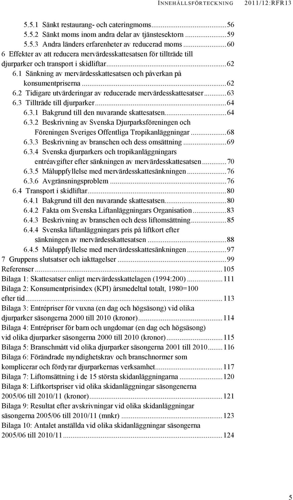 ..63 6.3 Tillträde till djurparker...64 6.3.1 Bakgrund till den nuvarande skattesatsen...64 6.3.2 Beskrivning av Svenska Djurparksföreningen och Föreningen Sveriges Offentliga Tropikanläggningar...68 6.