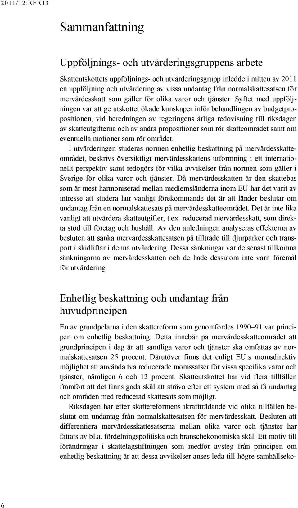 Syftet med uppföljningen var att ge utskottet ökade kunskaper inför behandlingen av budgetpropositionen, vid beredningen av regeringens årliga redovisning till riksdagen av skatteutgifterna och av