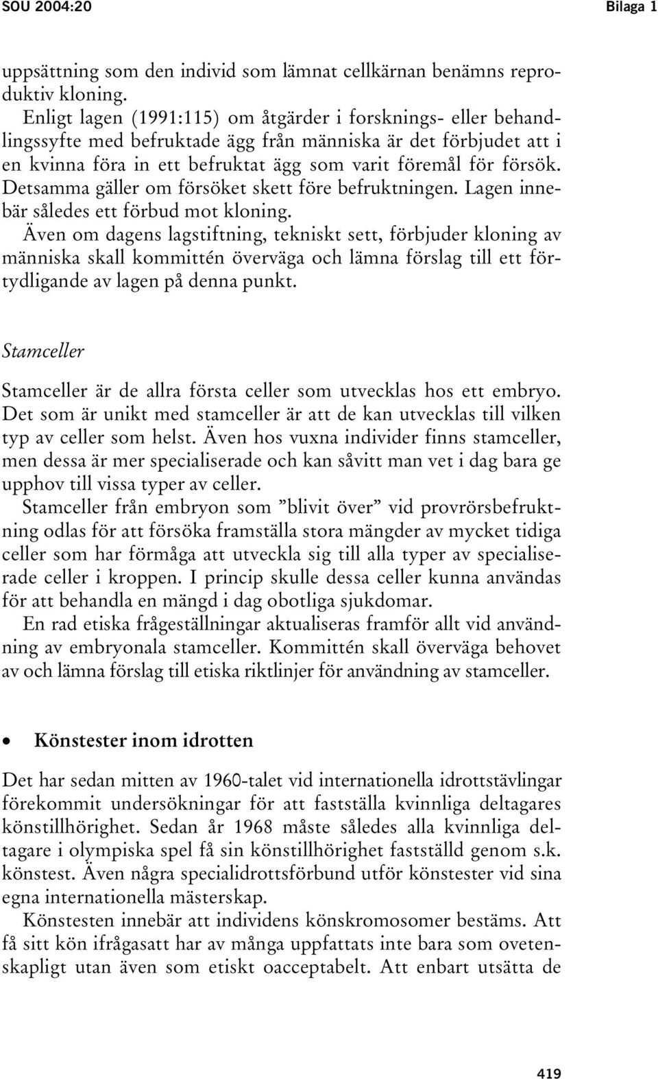 Detsamma gäller om försöket skett före befruktningen. Lagen innebär således ett förbud mot kloning.