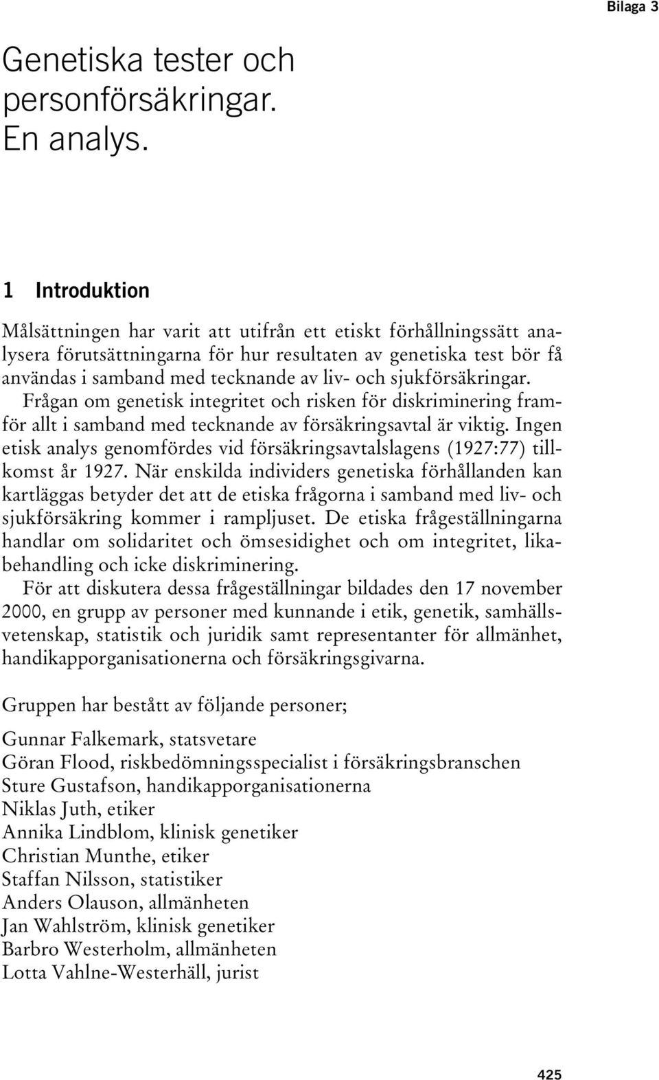 sjukförsäkringar. Frågan om genetisk integritet och risken för diskriminering framför allt i samband med tecknande av försäkringsavtal är viktig.