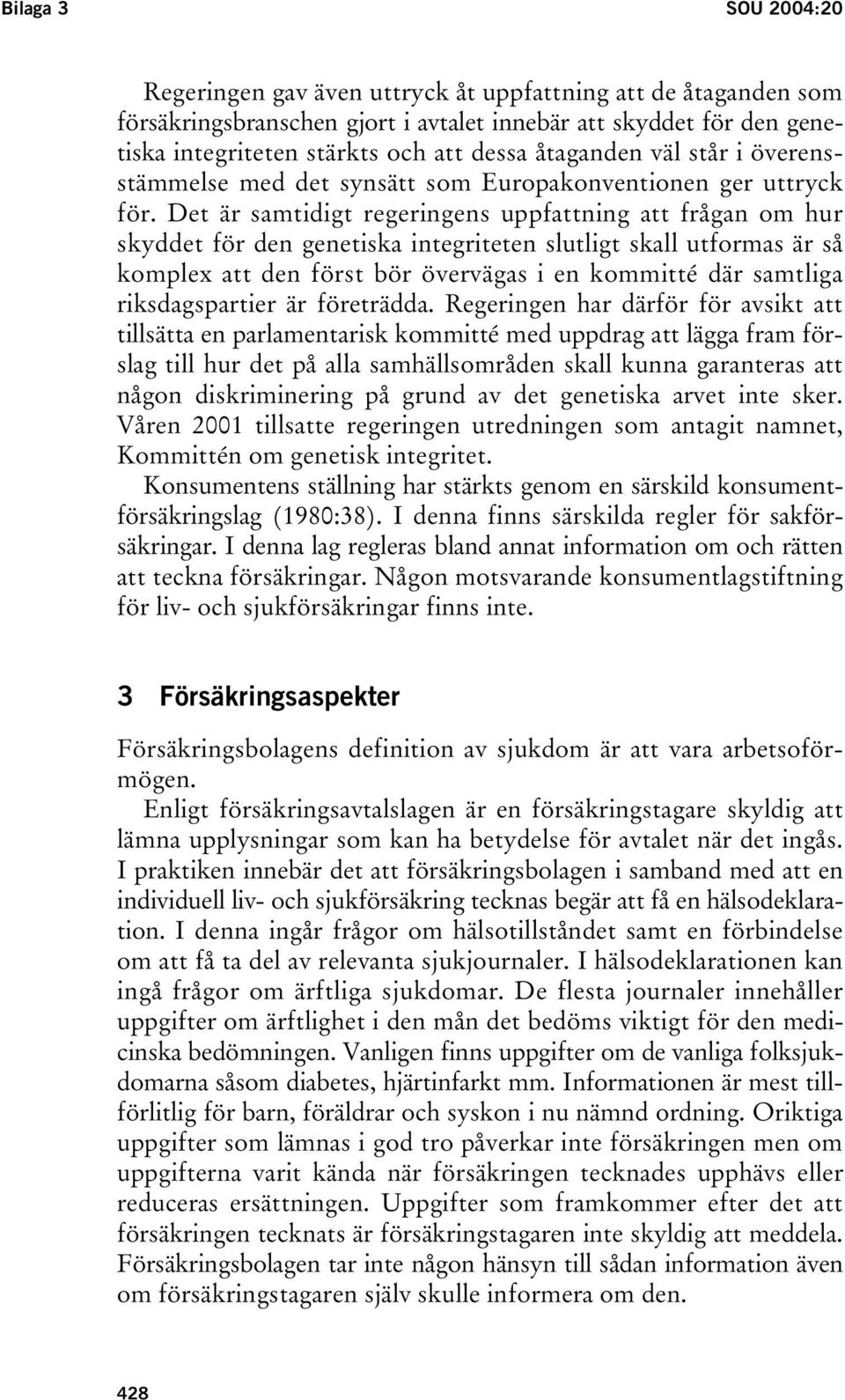 Det är samtidigt regeringens uppfattning att frågan om hur skyddet för den genetiska integriteten slutligt skall utformas är så komplex att den först bör övervägas i en kommitté där samtliga