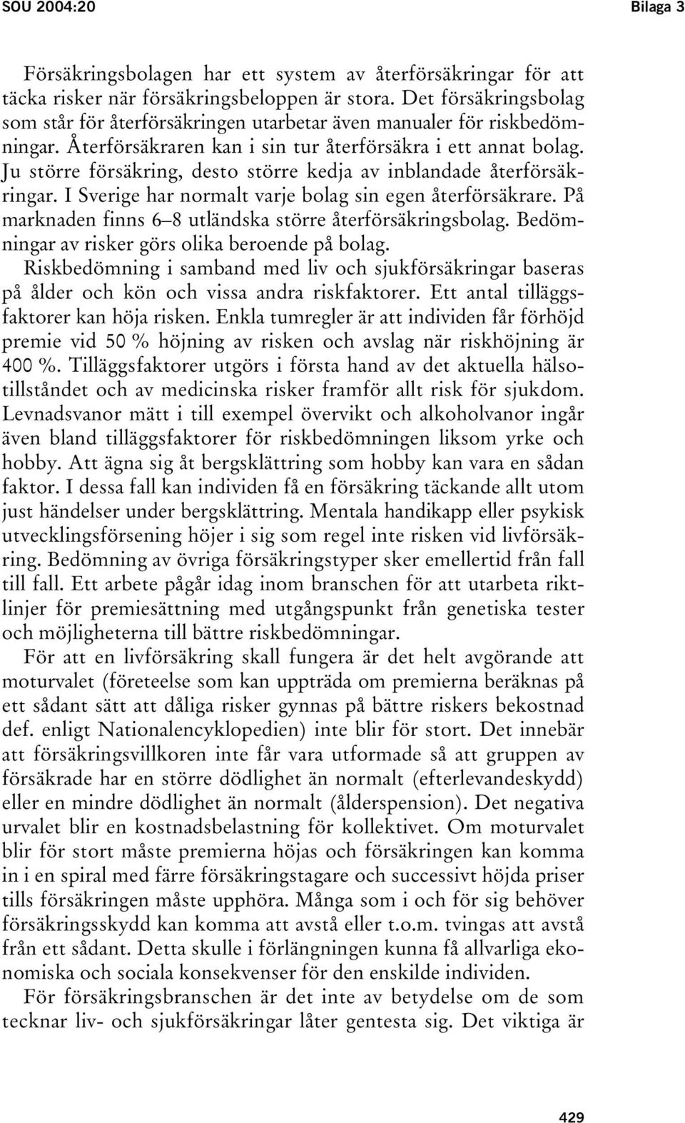 Ju större försäkring, desto större kedja av inblandade återförsäkringar. I Sverige har normalt varje bolag sin egen återförsäkrare. På marknaden finns 6 8 utländska större återförsäkringsbolag.