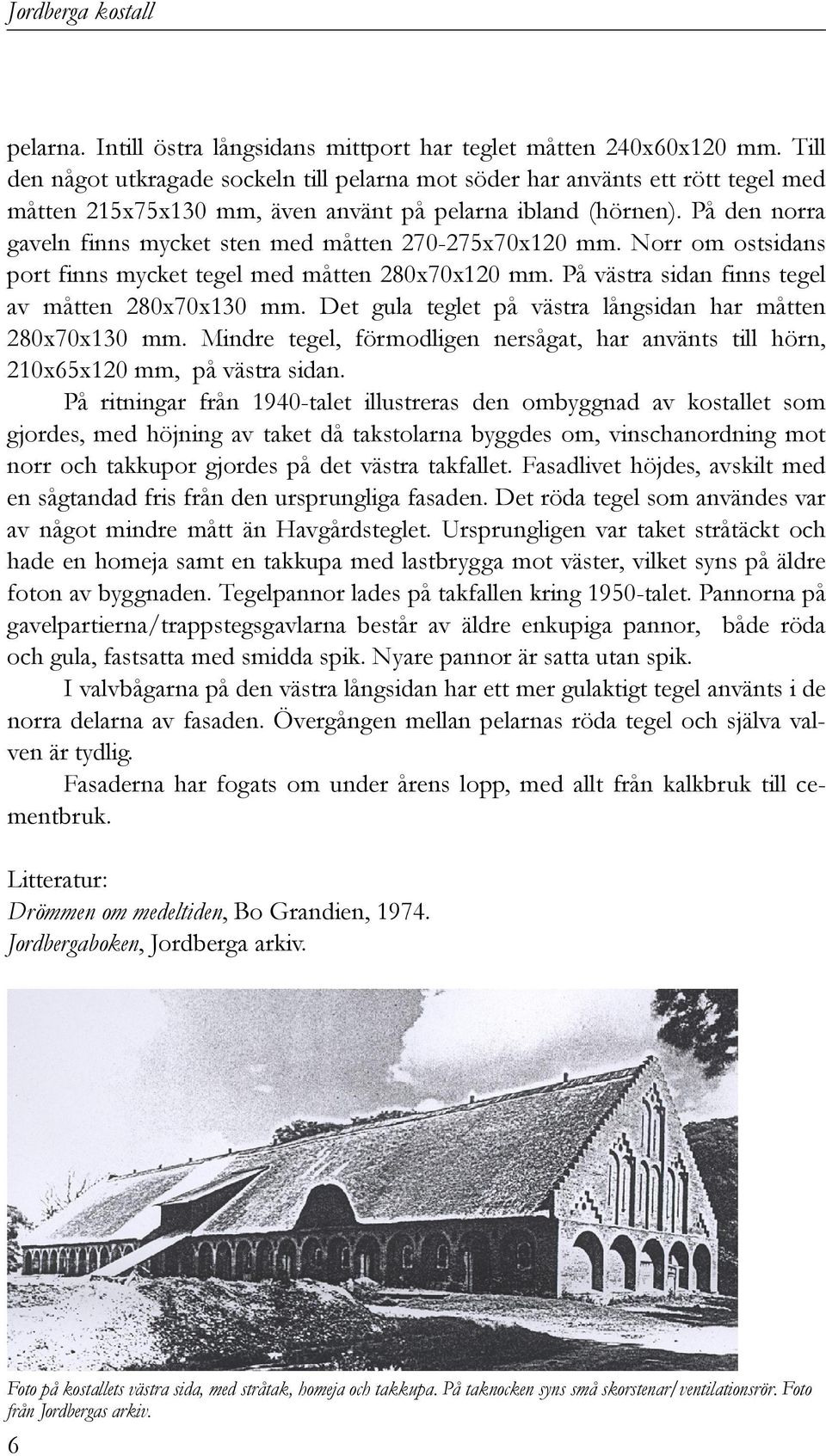 På den norra gaveln finns mycket sten med måtten 270-275x70x120 mm. Norr om ostsidans port finns mycket tegel med måtten 280x70x120 mm. På västra sidan finns tegel av måtten 280x70x130 mm.