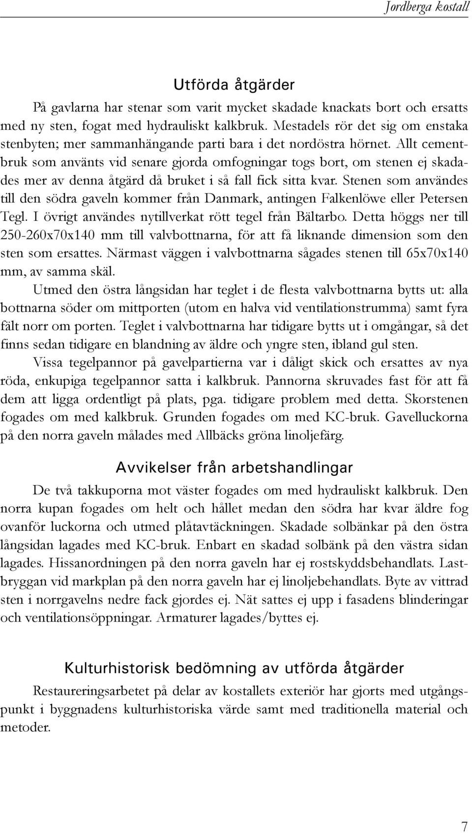 Allt cementbruk som använts vid senare gjorda omfogningar togs bort, om stenen ej skadades mer av denna åtgärd då bruket i så fall fick sitta kvar.